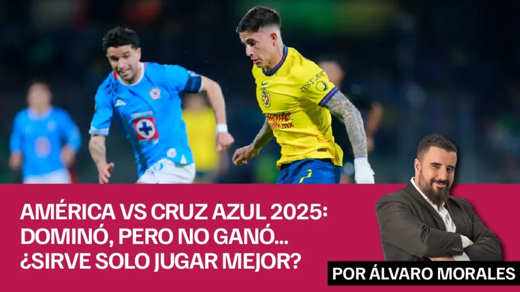 América vs Cruz Azul 2025 dominó, pero no ganó... ¿sirve solo jugar mejor